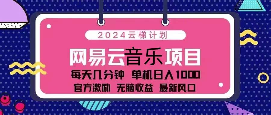（13263期）2024云梯计划 网易云音乐项目：每天几分钟 单机日入1000 官方激励 无脑…-4158创业网