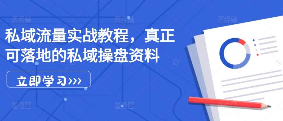 私域流量实战教程，真正可落地的私域操盘资料-4158创业网
