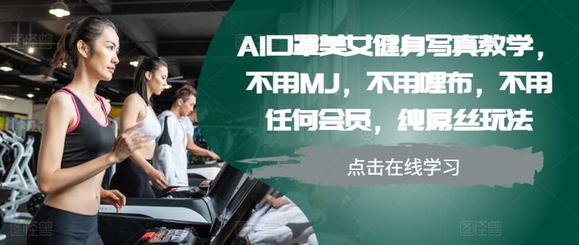 AI口罩美女健身写真教学，不用MJ，不用哩布，不用任何会员，纯屌丝玩法-4158创业网