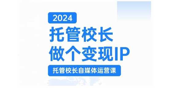 2024托管校长做个变现IP，托管校长自媒体运营课，利用短视频实现校区利润翻番-4158创业网