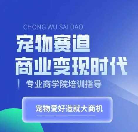 宠物赛道商业变现时代，学习宠物短视频带货变现，将宠物热爱变成事业-4158创业网