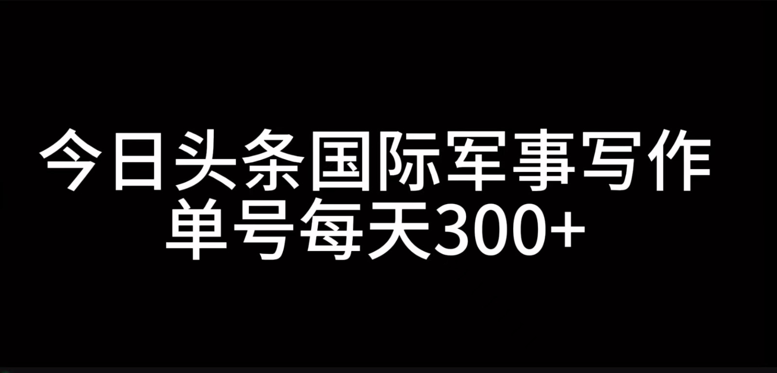 今日头条国际军事写作，利用AI创作，单号日入300+-4158创业网