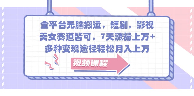 全平台无脑搬运，短剧，影视，美女赛道皆可，7天涨粉上万+，多种变现途径轻松月入上万-4158创业网