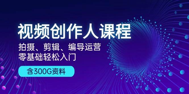 （13203期）视频创作人课程！拍摄、剪辑、编导运营，零基础轻松入门，含300G资料-4158创业网