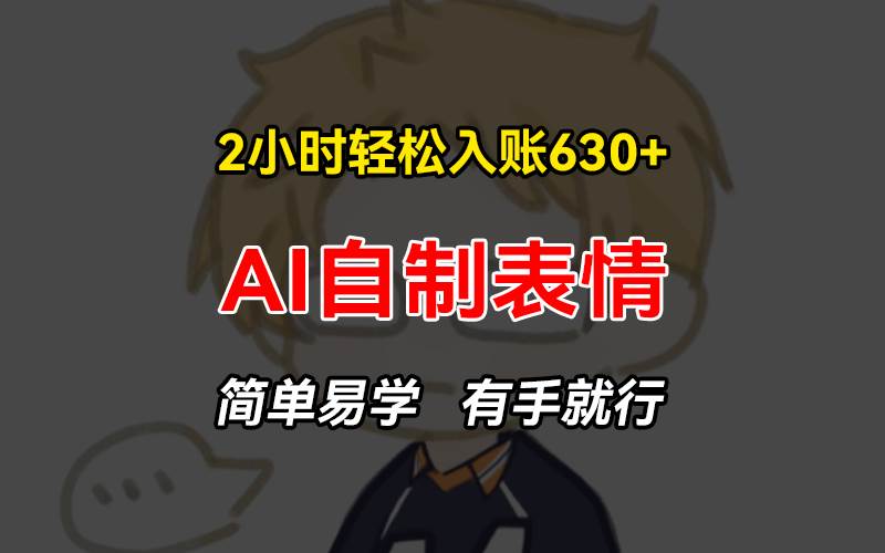 （13213期）2小时轻松入账630+赚钱项目，手把手教你做AI自制表情，简单易学有手就行-4158创业网