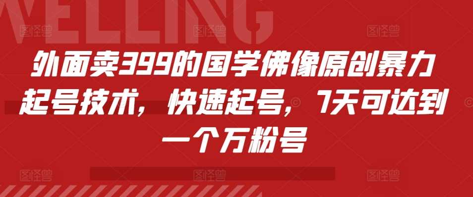 外面卖399的国学佛像原创暴力起号技术，快速起号，7天可达到一个万粉号-4158创业网