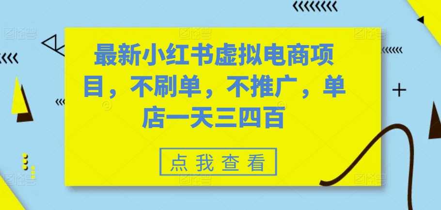 最新小红书虚拟电商项目，不刷单，不推广，单店一天三四百-4158创业网