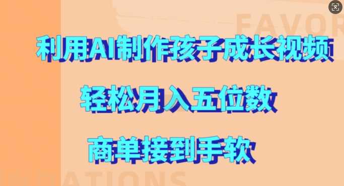利用AI制作孩子成长视频，轻松月入五位数，商单接到手软【揭秘】-4158创业网