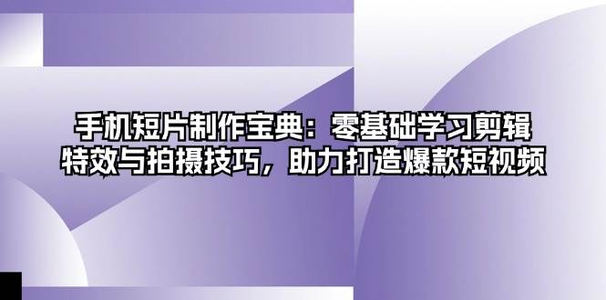 （13175期）手机短片制作宝典：零基础学习剪辑、特效与拍摄技巧，助力打造爆款短视频-4158创业网