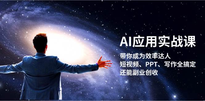 AI应用实战课：带你成为效率达人！短视频、PPT、写作全搞定，还能副业创收-4158创业网