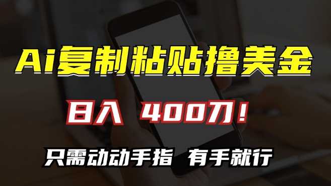 AI复制粘贴撸美金，日入400，只需动动手指，小白无脑操作【揭秘】-4158创业网