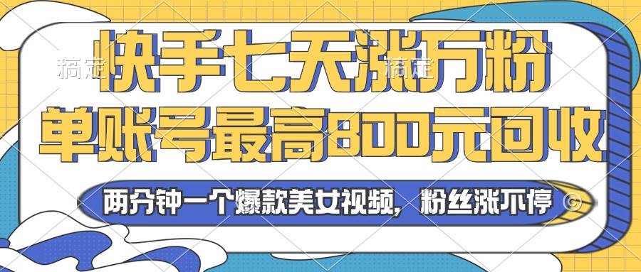 （13158期）2024年快手七天涨万粉，但账号最高800元回收。两分钟一个爆款美女视频-4158创业网
