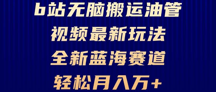 （13155期）B站无脑搬运油管视频最新玩法，轻松月入过万，小白轻松上手，全新蓝海赛道-4158创业网
