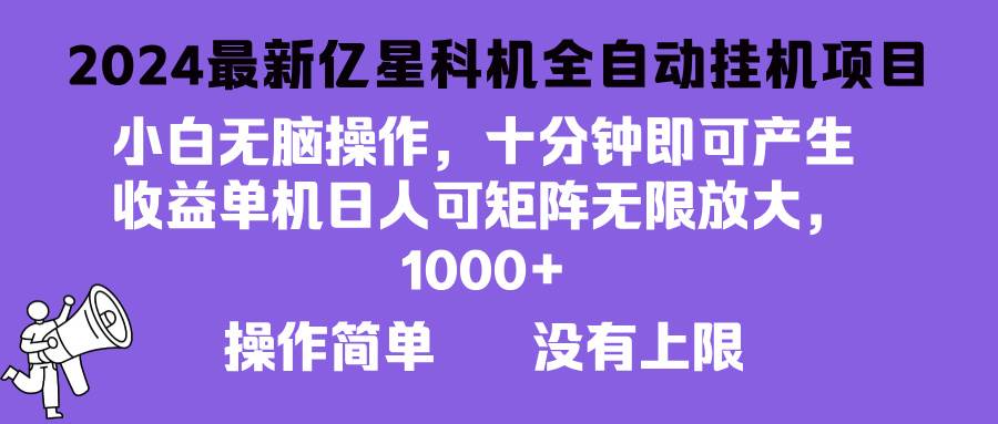 （13154期）2024最新亿星科技项目，小白无脑操作，可无限矩阵放大，单机日入1…-4158创业网