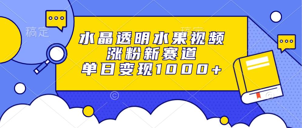 （13163期）水晶透明水果视频，涨粉新赛道，单日变现1000+-4158创业网
