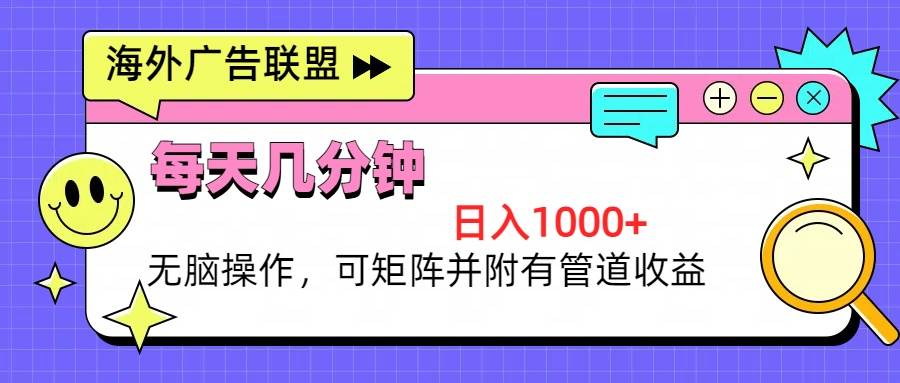 （13151期）海外广告联盟，每天几分钟日入1000+无脑操作，可矩阵并附有管道收益-4158创业网