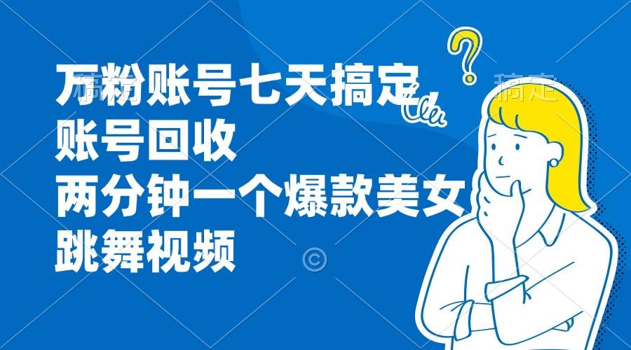 （13136期）万粉账号七天搞定，账号回收，两分钟一个爆款美女跳舞视频-4158创业网