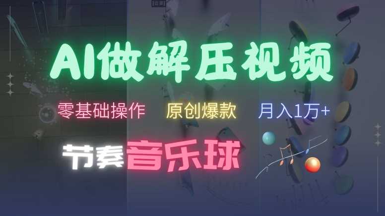AI制作节奏音乐球解压视频，不需要专业工具，零基础操作，条条视频原创爆款，快速涨粉【揭秘】-4158创业网