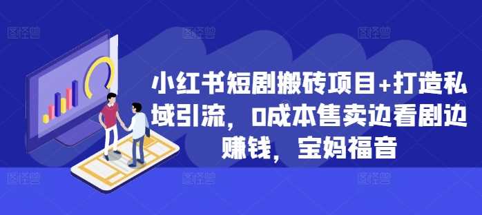 小红书短剧搬砖项目+打造私域引流，0成本售卖边看剧边赚钱，宝妈福音【揭秘】-4158创业网