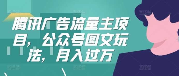 腾讯广告流量主项目，公众号图文玩法，月入过万-4158创业网