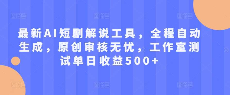 最新AI短剧解说工具，全程自动生成，原创审核无忧，工作室测试单日收益500+【揭秘】-4158创业网