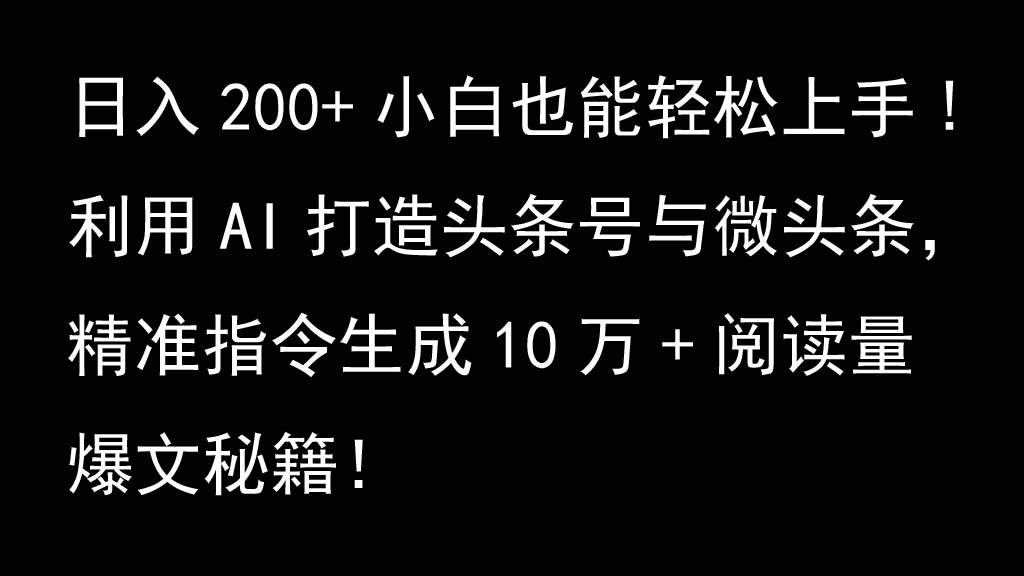 利用AI打造头条号与微头条，精准指令生成10万+阅读量爆文秘籍！日入200+小白也能轻…-4158创业网