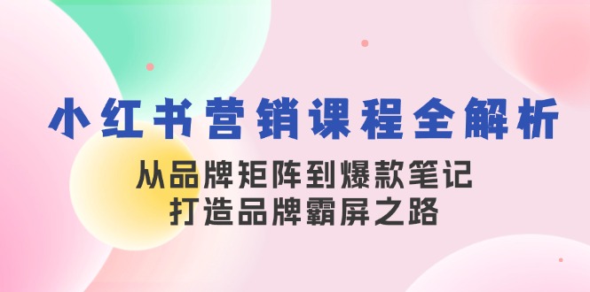 小红书营销课程全解析，从品牌矩阵到爆款笔记，打造品牌霸屏之路-4158创业网