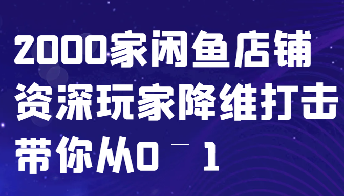 闲鱼已经饱和？纯扯淡！2000家闲鱼店铺资深玩家降维打击带你从0–1-4158创业网