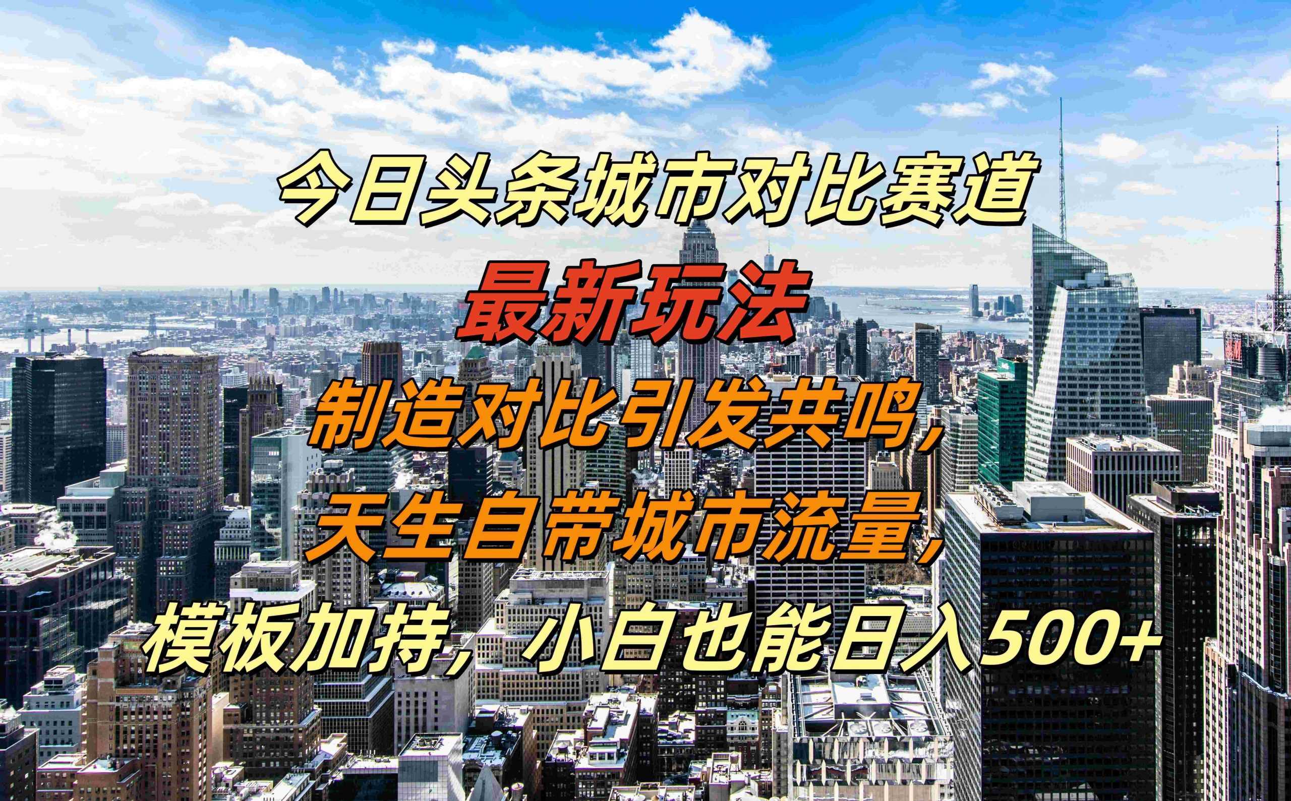 今日头条城市对比赛道最新玩法，制造对比引发共鸣，天生自带城市流量，小白也能日入500+【揭秘】-4158创业网