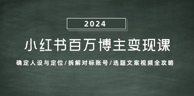 （13025期）小红书百万博主变现课：确定人设与定位/拆解对标账号/选题文案视频全攻略-4158创业网
