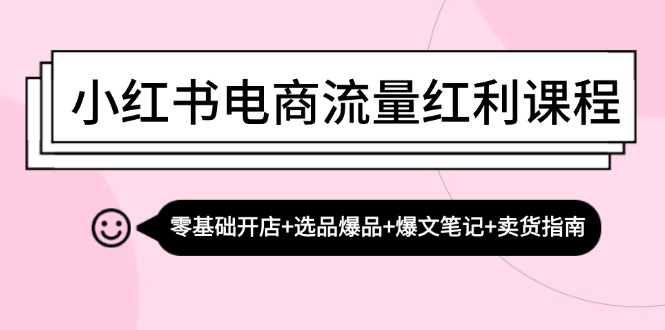 （13026期）小红书电商流量红利课程：零基础开店+选品爆品+爆文笔记+卖货指南-4158创业网