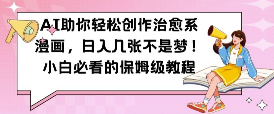 AI助你轻松创作治愈系漫画，日入几张不是梦，小白必看的保姆级教程【揭秘】-4158创业网