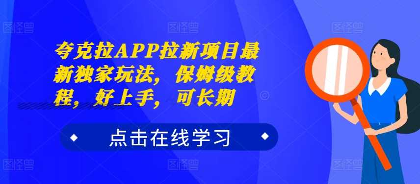 夸克拉APP拉新项目最新独家玩法，保姆级教程，好上手，可长期-4158创业网