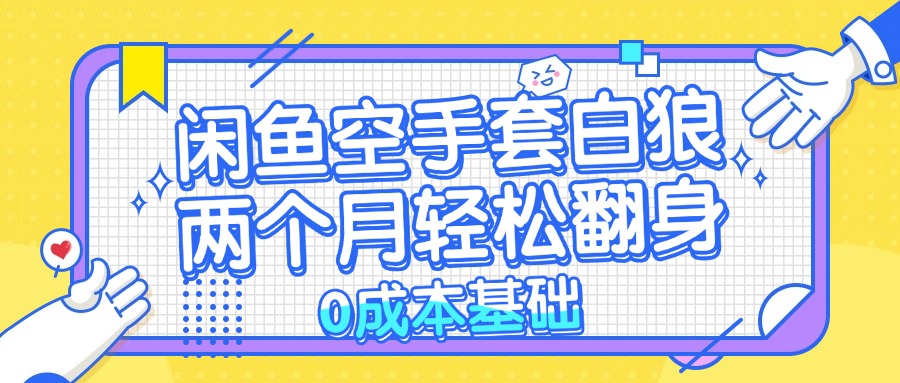 （13004期）闲鱼空手套白狼 0成本基础，简单易上手项目 两个月轻松翻身           …-4158创业网