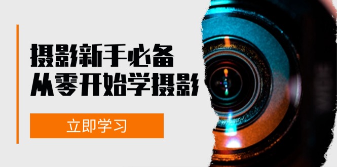 （13002期）摄影新手必备：从零开始学摄影，器材、光线、构图、实战拍摄及后期修片-4158创业网