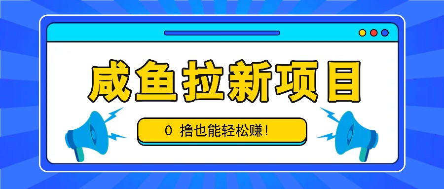 咸鱼拉新项目，拉新一单6-9元，0撸也能轻松赚，白撸几十几百！-4158创业网
