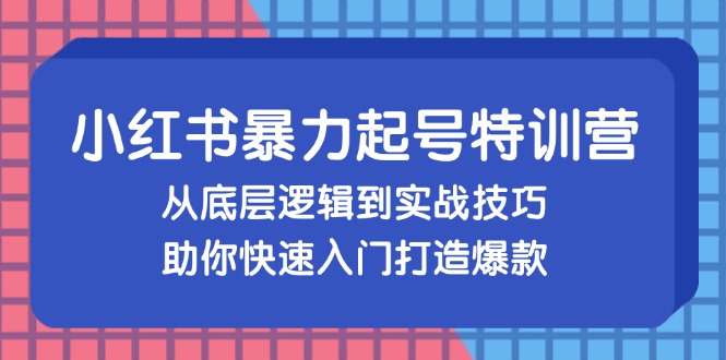 （13003期）小红书暴力起号训练营，从底层逻辑到实战技巧，助你快速入门打造爆款-4158创业网