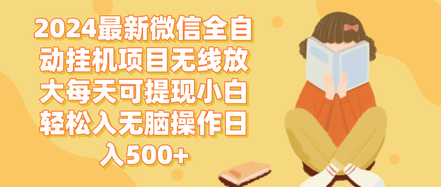 （12999期）2024微信全自动挂机项目无线放大每天可提现小白轻松入无脑操作日入500+-4158创业网