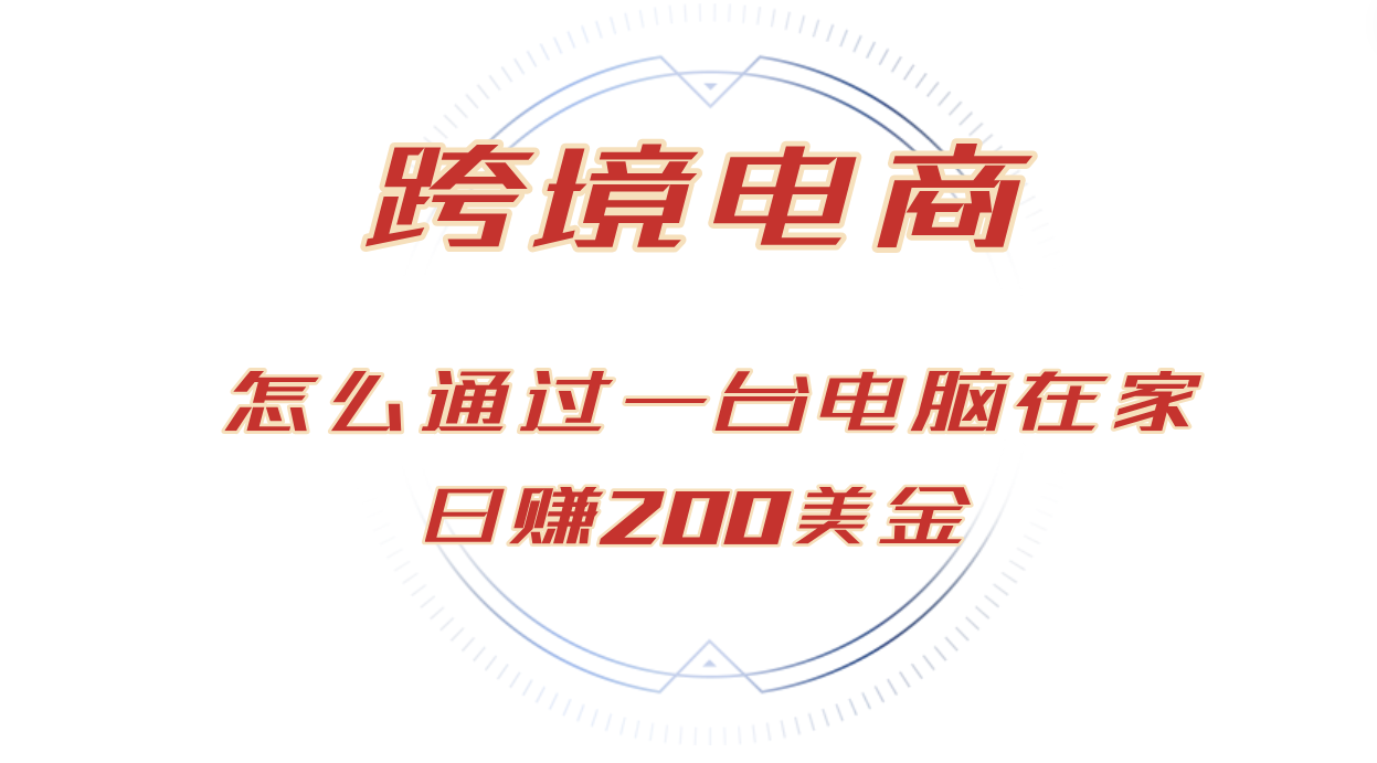 （12997期）日赚200美金的跨境电商赛道，如何在家通过一台电脑把货卖到全世界！-4158创业网