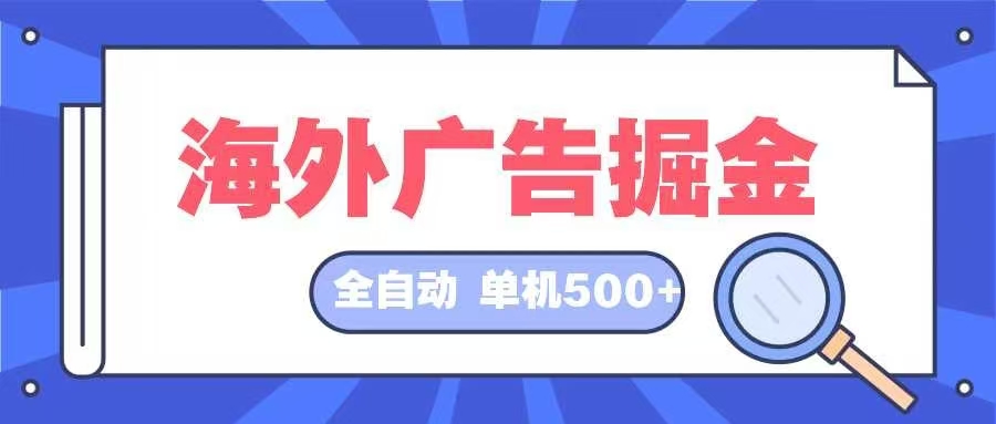 （12996期）海外广告掘金  日入500+ 全自动挂机项目 长久稳定-4158创业网