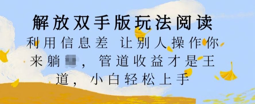 解放双手版玩法阅读，利用信息差让别人操作你来躺Z，管道收益才是王道，小白轻松上手【揭秘】-4158创业网