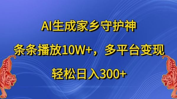 AI生成家乡守护神，条条播放10W+，多平台变现，轻松日入300+【揭秘】-4158创业网