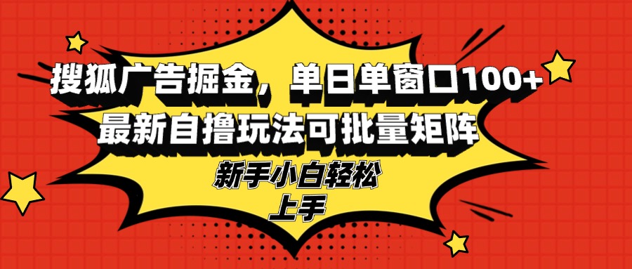 （13116期）搜狐广告掘金，单日单窗口100+，最新自撸玩法可批量矩阵，适合新手小白-4158创业网