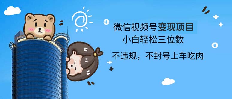 （13115期）2024最新微信视频号变现项目，小白轻松月入四位数-4158创业网
