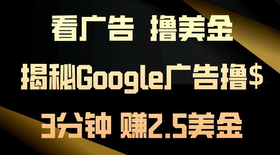 （13114期）看广告，撸美金！3分钟赚2.5美金！日入200美金不是梦！揭秘Google广告…-4158创业网