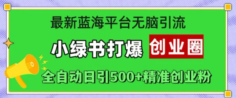 最新蓝海平台无脑引流，小绿书打爆创业圈，全自动日引500+精准创业粉-4158创业网