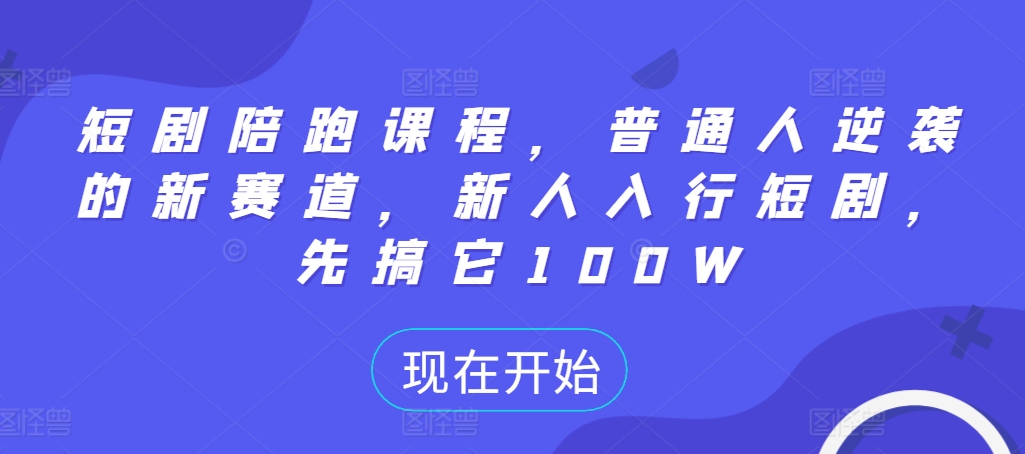短剧陪跑课程，普通人逆袭的新赛道，新人入行短剧，先搞它100W-4158创业网