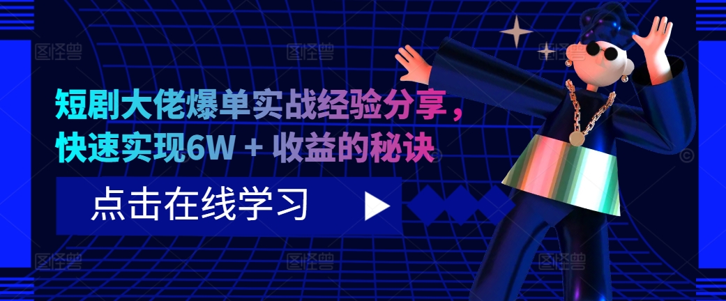 短剧大佬爆单实战经验分享，快速实现6W + 收益的秘诀-4158创业网