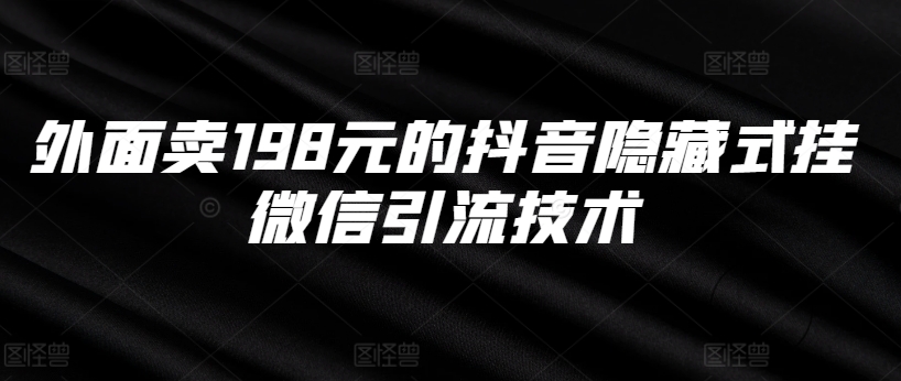 外面卖198元的抖音隐藏式挂微信引流技术-4158创业网