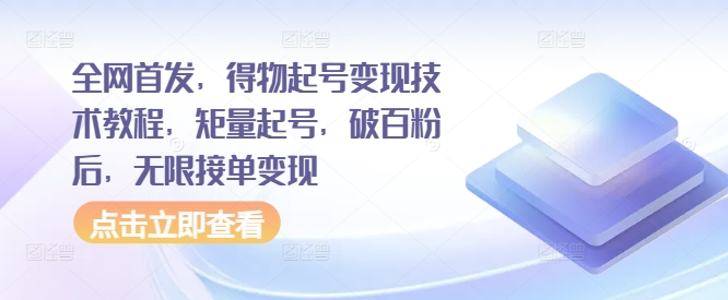 全网首发，得物起号变现技术教程，矩量起号，破百粉后，无限接单变现-4158创业网